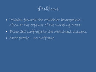 Problems Policies favored the wealthier bourgeoisie – often at the expense of the working class Extended suffrage to the wealthiest citizens Most people – no suffrage 