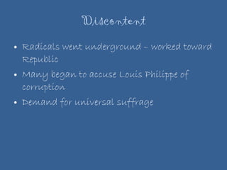 Discontent Radicals went underground – worked toward Republic Many began to accuse Louis Philippe of corruption Demand for universal suffrage 