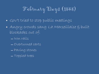 February Days (1848) Gov’t tried to stop public meetings Angry crowds sang  La Marseillaise  & built blockades out of: Iron rails Overturned carts Paving stones Toppled trees 