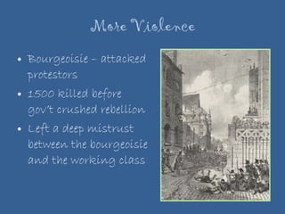 More Violence Bourgeoisie – attacked protestors 1500 killed before gov’t crushed rebellion Left a deep mistrust between the bourgeoisie and the working class 