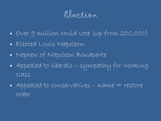 Election Over 9 million could vote (up from 200,000) Elected Louis Napoleon Nephew of Napoleon Bonaparte Appealed to liberals – sympathy for working class Appealed to conservatives – name = restore order 