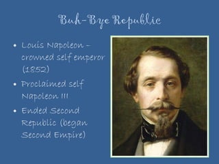 Buh-Bye Republic Louis Napoleon – crowned self emperor (1852) Proclaimed self Napoleon III Ended Second Republic (began Second Empire) 