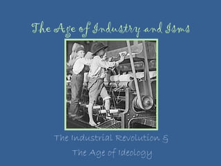 The Age of Industry and Isms The Industrial Revolution &  The Age of Ideology 