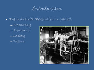 Introduction The Industrial Revolution impacted: Technology Economics Society Politics 