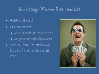 Laissez-Faire Economics Adam Smith Free market $  more goods at lower price $  no government involved Capitalism = driving force of the industrial age 