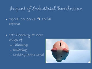 Impact of Industrial Revolution Social concerns    social reform 19 th  Century = new ways of Thinking Believing Looking at the world 