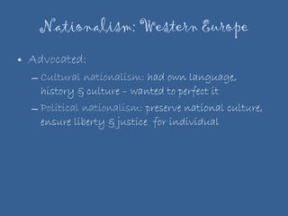 Nationalism: Western Europe Advocated: Cultural nationalism:  had own language, history & culture – wanted to perfect it Political nationalism:  preserve national culture, ensure liberty & justice  for individual 