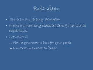 Radicalism Spokesman:  Jeremy Bentham Members:  working class leaders & industrial capitalists Advocated:  Find a government best for your people Universal manhood suffrage 
