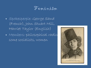 Feminism Spokespeople:  George Sand (French), John Stuart Mill, Harriet Taylor (English) Members:  philosophical radicals, some socialists, women 