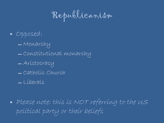 Republicanism Opposed: Monarchy Constitutional monarchy Aristocracy  Catholic Church Liberals Please note: this is NOT referring to the US political party or their beliefs 