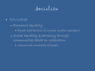 Socialism  Advocated  Economic equality Equal distribution of income (useful members) Social equality & harmony through communities based on cooperation Communal ownership of assets 