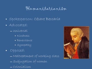 Humanitarianism Spokesperson:  Césare Beccaria Advocated: Universal  Kindness Benevolence Sympathy Opposed: Maltreatment of working class Subjugation of women Colonialism  