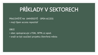PŘÍKLADY V SEKTORECH
PRACOVIŠTĚ NA UNIVERZITĚ – OPEN ACCESS
• mají Open access repozitář
OBCE
• obec spolupracuje s FOM, NFPK.cz apod.
• snaží se být součástí projektu Otevřená města
 