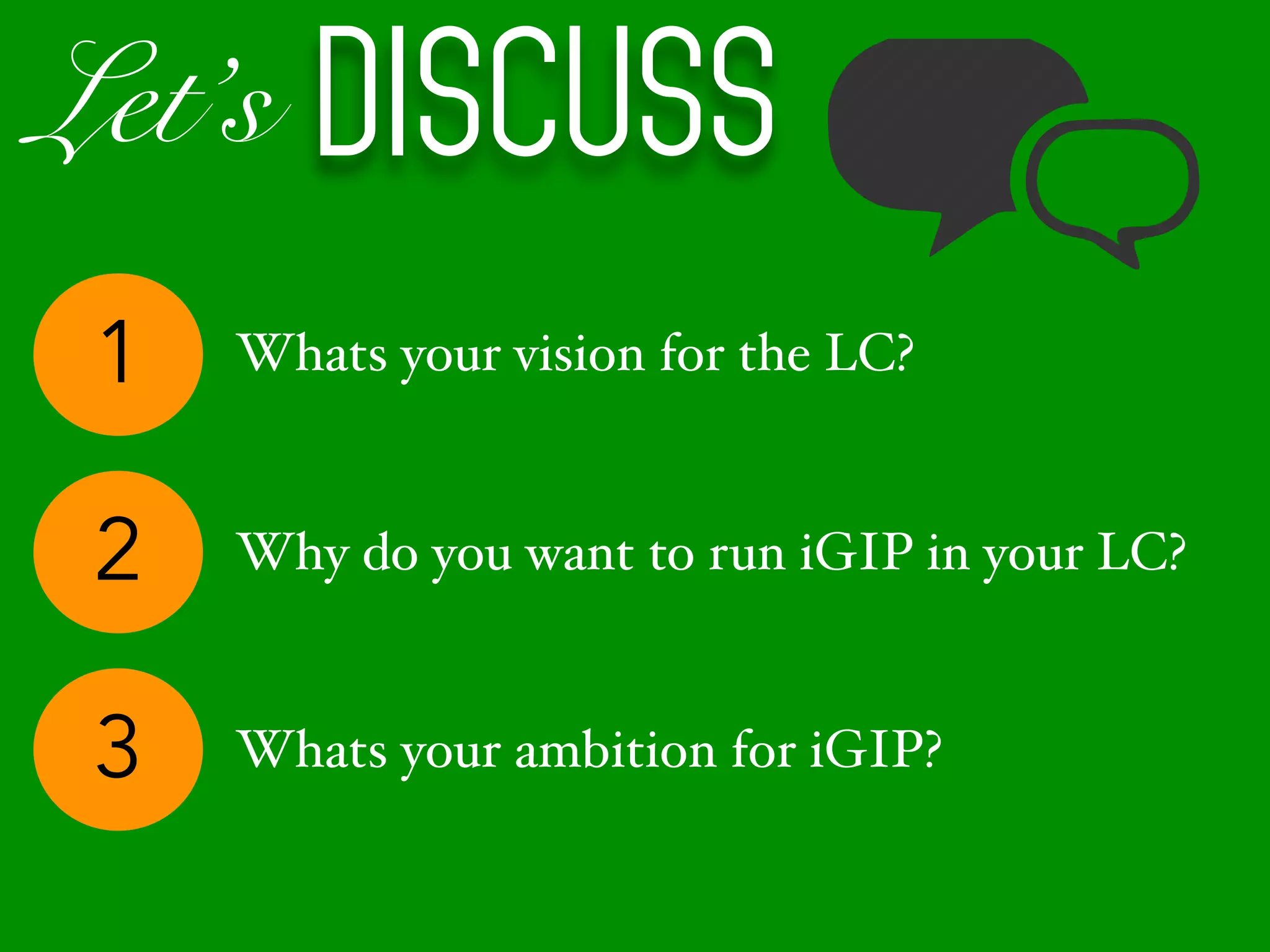 Let’s Discuss
1
Why do you want to run iGIP in your LC?2
Whats your ambition for iGIP?3
Whats your vision for the LC?