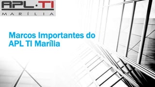 Marcos Importantes do
APL TI Marília
 