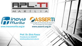 Prof. Dr. Elvis Fusco
Presidente da ASSERTI
elvisfusco@univem.edu.br
www.inovamarilia.org.br www.asserti.org.br
 