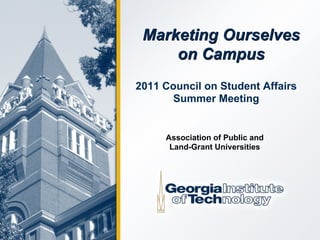 Marketing Ourselves
     on Campus
2011 Council on Student Affairs
      Summer Meeting


     Association of Public and
      Land-Grant Universities
 