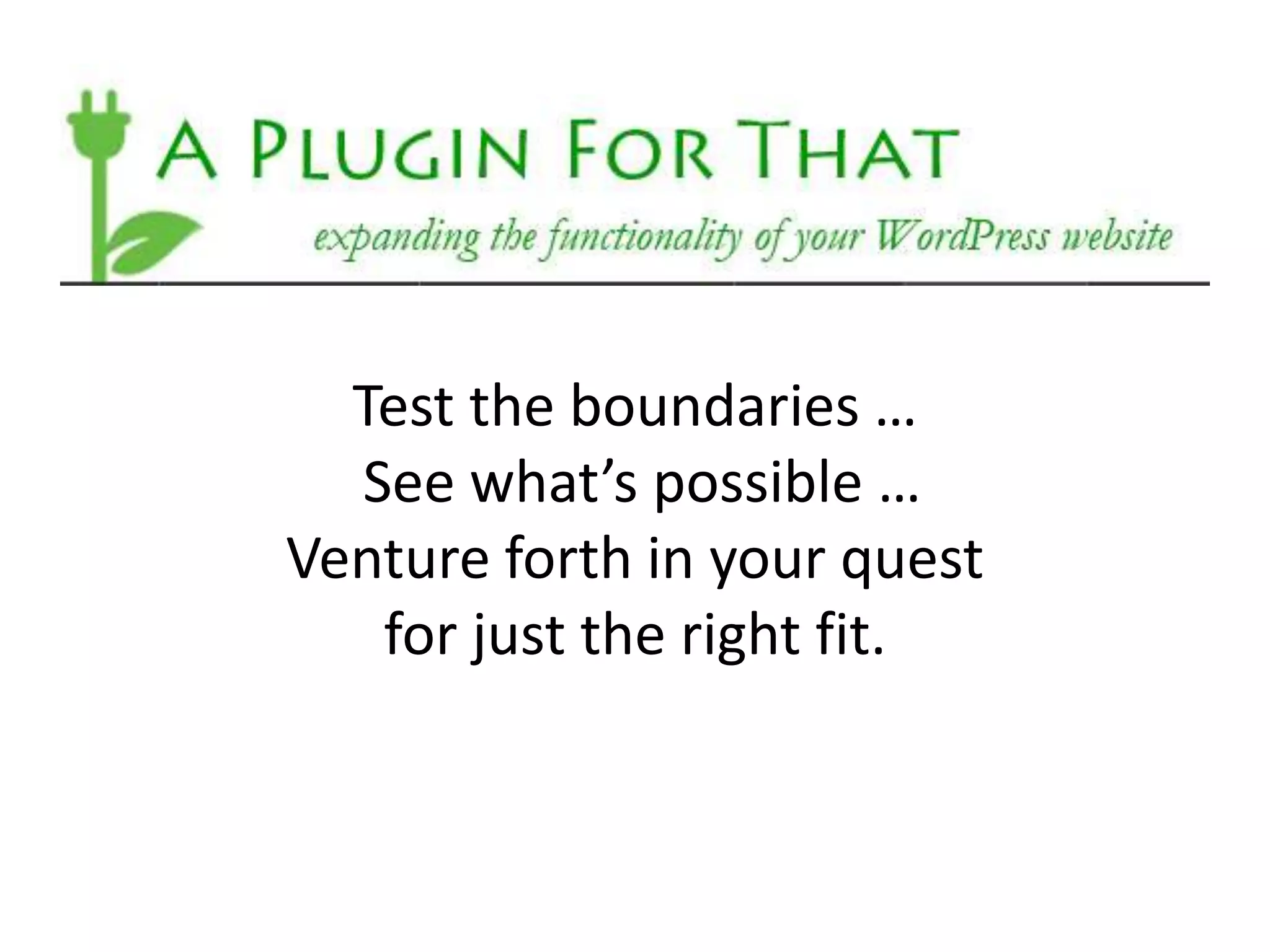 Test the boundaries …
  See what’s possible …
Venture forth in your quest
   for just the right fit.
 