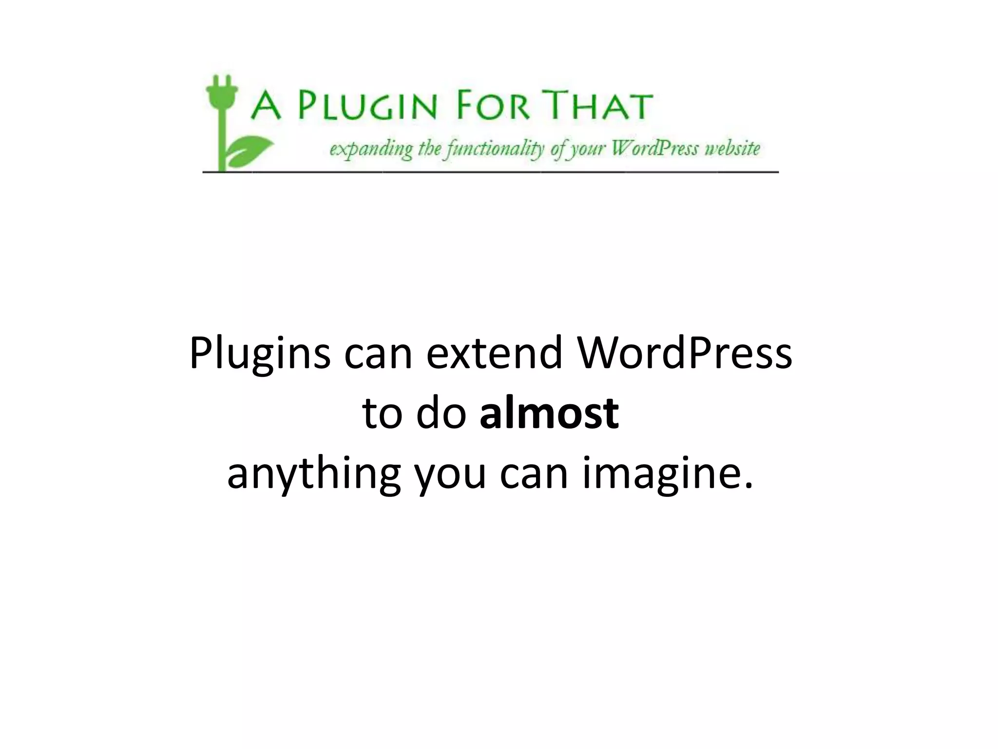 Plugins can extend WordPress
         to do almost
  anything you can imagine.
 