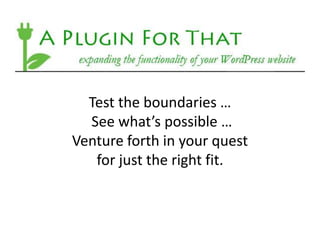 Test the boundaries …
  See what’s possible …
Venture forth in your quest
   for just the right fit.
 
