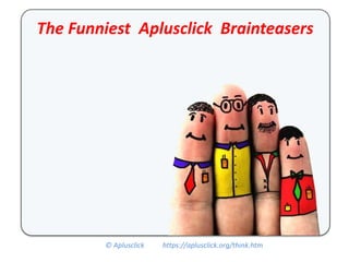 © Aplusclick https://aplusclick.org/think.htm
The Funniest Aplusclick Brainteasers
 
