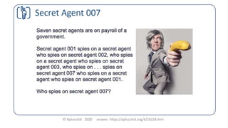 Seven secret agents are on payroll of a government. Secret
agent 001 spies on a secret agent who spies on secret agent
002...