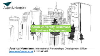 Aston University Erasmus+
Business Engagement
Jessica Neumann, International Partnerships Development Officer
j.neumann@aston.ac.uk, 0121 204 3667
 