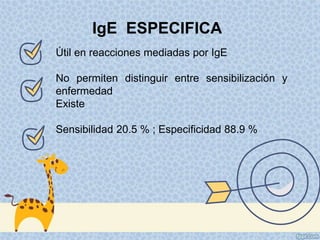Útil en reacciones mediadas por IgE
No permiten distinguir entre sensibilización y
enfermedad
Existe
Sensibilidad 20.5 % ; Especificidad 88.9 %
IgE ESPECIFICA
 