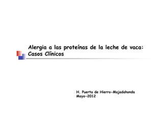 Alergia a las proteínas de la leche de vaca:
Casos Clínicos




                  H. Puerta de Hierro-Majadahonda
                  Mayo-2012
 