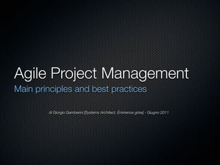 Agile Project Management
Main principles and best practices

        di Giorgio Gamberini [Systems Architect, Éminence grise] - Giugno 2011
 