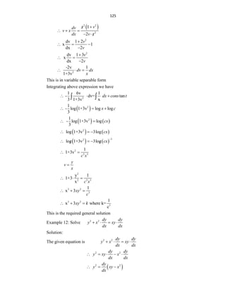 125
 
2 2
2
1
2
x v
dv
v x
dx v x


  
  
2
dv 1 2
x 1
dx 2
v
v

  

2
dv 1 3
x
dx 2
v
v

 

2
-2v 1
1+3v
dv dx
x
  
This is in variable separable form
Integrating above expression we have
2
1 6v 1
- dv= tan
3 1+3v x
dx cons t
  
 
 
2
1
- log 1+3v log log
3
x c
  
   
2
1
- log 1+3v log
3
cx
 
   
2
log 1+3v 3log cx
  
   
3
2
log 1+3v 3log cx

  
 
2
3 3
1
1+3v
c x
 
y
v
x

2
2 3 3
y 1
1+3
x c x
  
3 2
3
1
x 3xy
c
  
3 2
3
1
x 3 where k=
c
xy k
  
This is the required general solution
Example 12: Solve 2 2 dy dy
y x xy
dx dx
   
Solution:
The given equation is 2 2 dy dy
y x xy
dx dx
   
2 2
dy dy
y xy x
dx dx
    
 
2 2
dy
y xy x
dx
  
 