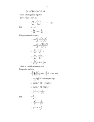 127
 
3 3 2
3 0
x y dx xy dy
   
This is a homogenous equation
 
3 3 2
3
x y dx xy dy
  
3 3
2
dy
(1)
dx 3
x y
xy

        
Put y vx

dy
dx
dv
v x
dx
  
Using equation 1 we have
3 3 3
2 2
3
dv x v x
v x
dx x v x

  

 
3 3
2 3
1
3
x v
dv
v x
dx v x

  

3
2
1
3
dv v
x v
dx v

  
3
2
1 2
3
dv v
x
dx v

  
2
3
3 1
1 2
v
dv dx
v x
  

This is in variable separable form
Integrating we have
2
3
1 6 1
tan
2 2 1
v
dv dx cons t
v x
    

 
 
3
1
log 2 1 log log
2
v x c
    
   
3
log 2 1 2log
v cx
   
   
2
3
log 2 1 log
v cx

  
 
 
 
3
2 2
1
2 1
v
c x
  
Put
y
v=
x
3
3 2 2
y 1
2 1
x c x
  
3 3
2
2y
x
x
c
  
 