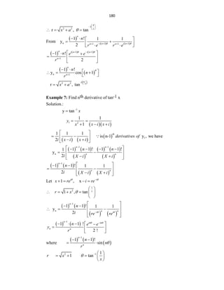 180
4
1
2 2
r , tan x
x a
 
  
 
   

From
 
   
n 1 1
1 1
1 ! 1 1
y
2
n
i n i n
n n
n
r e r e
  
 
   
 
 
 
 
 
     
1 1
1
1 !
2
n i n i n
n
n e e
r
  

 
  
  
 
 
 
 
n 1
1 !
y cos 1
n
n
n
n
r


 
 
  
 
 
-1
2 2
r , tan
a
x
x a
 
Example 7: Find nth derivative of tan-1 x
Solution.:
1
y tan x


  
1 2
1 1
1
y
x x i x i
 
  
   
  1
1 1 1
is n-1 y , we have
2
th
derivatives of
i x i x i
 
 
 
 
 
   
 
   
 
1 1
n
1 1 ! 1 1 !
1
y
2
n n
n n
n n
i X i X i
 
 
   
 
 
 
 
 
   
   
1
1 1 ! 1 1
2
n
n n
n
i X i X i

 
 
 
 
 
 
 
Let 1 , x
i i
x re i re
 

   
1
2
1 , tan x
r x 
 
     
 
   
   
1
n
1 1 ! 1 1
y
2
n
n n
i i
n
i re re
 


 
 
 
  
 
 
   
1
1 1 !
2 !
n in in
n n
n e e
y
r
 
 
    

  
 
where
   
 
1
1 1 !
sin
n
n
n
n
r


 
 
2 1 1
1 tan
r x
x
  
    
 

 