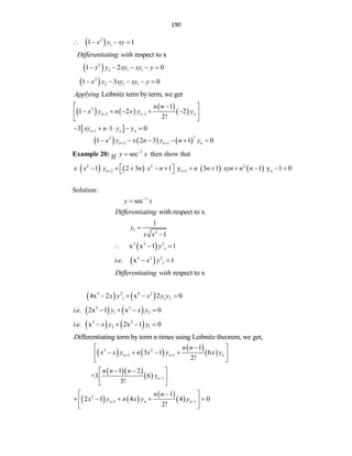 190
 
2
1
1 1
x y xy
   
respect to x
Differentiating with
 
2
2 1 1
1 2 0
x y xy xy y
    
 
2
2 1 1
1 3 0
x y xy xy y
    
Leibnitz term by term, we get
Applying
   
 
 
 
2
2 1
1
1
1 2 2
2!
3 1 0
n n n
n n n
n n
x y n x y y
xy n y y
 


 
    
 
 
     
     
2
2
2 1
1 2 3 1 0
n n n
x y x n y n y
 
     
Example 20: If
1
sec
y x

 then show that
       
2 2 2
2 n 1 n
1 2 3 1 y 3 1 1 y 1 0
n
x x y n x n n n xyn n n
 
 
          
 
Solution:
1
sec
y x


with respect to x
Differentiating
1 2
1
1
y
x x


 
2 2 2
1
x x 1 1
y
  
 
4 2 2
1
. . x 1
i e x y
 
respect to x
Differentiating with
   
3 2 4 2
1 1 2
4x 2 x 2 0
x y x y y
   
   
2 3
1 2
. . 2x 1 x 0
i e y x y
   
   
3 2
2 1
. . x 2x 1 0
i e x y y
   
ifferentiating term by term n times using Leibnitz theorem, we get,
D
     
 
3 2
2 1
1
3 1 6
2!
n n n
n n
x x y n x y x y
 

 
   
 
 
  
  1
1 2
+3 6
3!
n
n n n
y 
 
 
 
 
   
 
 
2
1 1
1
2 1 4 4 0
2!
n n n
n n
x y n x y y
 

 
    
 
 
 
