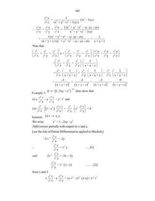 202
2
3 3 3
u 1
= (3z 3 )
x (x + y +z 3 )
xy
xyz




2 2 2
3 3 3
u u u 3 (x + y +z -y - zx)
+ + =
x y z x + y +z 3
xy z
xyz
  
  



2 2 2
2 2 2
3 (x + y +z -y - zx) 3
= =
(x + y + z ) (x + y +z - yz - zx) x + y + z
xy z
xy


Note that :
2
u u u
+ + u = + + + +
x y z x y z x y z
        
        
     
     
     
3
= + +
x y z x + y + z
  
  
   
   
   
3 3 3
= + +
x x + y + z y x + y + z z x + y + z
  
  
     
     
     
       
2 2 2 2
-3 -3 -3 -9
= + + =
x + y + z x + y + z x + y + z x + y + z
Example 3:
 
1 2
2
v= 1- 2xy + y then show that
If

 
2 3
2 2
v v
(i) x - y = y v and
x y
v v
(ii) 1 - x + y = 0
x x y y
 
 
   
   
 
 
   
   
Solution: (i) v x, y

2 2
We write v = 1 - 2xy + y
partially with respect to x and y,
Differentiate
 
see the rule of Partial Differentiation applied to Brackets .
-3 v
-2 v = -2y
x


 
3
v
= v y ...... 1
x



3 v
-2v = -2x + 2y
y
and


   
3
v
= v x - y .......... 2
y


from 1 and 2
 
3 3 2 3
v v
x - y = xy v - yv x-y = y v
x y
 
 
 
