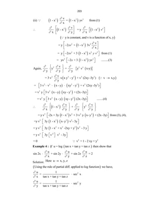 203
   
2 2 3
v
(ii) 1 - x = 1 - x yv from (1)
x


   
2 2 3
v
1 - x = y 1 - x
x y x
v
  
  
 
 
    
 
 
y is constant, and v is a function of x, y
 
3 2 2 v
= y 2 + 1 - x 3v
x
xv


 

 
 
 
3 2 2 3
= y 2 + 3 1 - x v from (1)
xv y v
 

 
 
3 2 2
= yv 2 + 3 1 - x yv .........(3)
x
 

 
 
 
2 2 3
v
Again, y = y v x-y
y y y
  
  
 
 
 
   
2 2 3 3 2
v
= 3 v x x y - y + v (2xy -3y ) v x,y
y



   
2 3 2 3 3 2
= 3 v v x - y xy - y + v (2xy -3y )
 
  
 
   
3 2 2
= v y 3 v x - y xy - y + (2x -3y)
 
 
   
3 2 2
= v y 3 v x - y xy - y (2x -3y) ........(4)
 
 
 
2 2
v v
1 - x + y
x y y y
   
   
   
    
   
   
3 2 2 2 2
= y v -2x + 3y 1 - x v + 3 v y x- y + (2x -3y) from (3), (4),
 
 
   
3 2 2 2
=y v 3y 1 - x x- y v - 3y
 
 
 
3 2 2 2 2
= y v 3y 1 - x + x -2xy + y v - 3 y
 
 
3 -2 2
= y v 3y v v - 3y
 
 
 
 
2 2
= 0 v = 1 - 2 xy + y
Example 4 :  
u = log tan x + tan y + tan z then show that
If
u u u
sin 2x + sin 2y + sin 2z = 2
x y z
  
  
 
Solution: Here u x, y, z

 
Using the rule of partial diff. applied to log function we have,
2
u 1
= sec x
x tan x + tan y + tan z



2
u 1
= sec y
y tan x + tan y + tan z



 