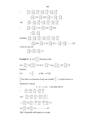 208
u u X u Y u Z
= + +
x X x Y x Z x
      
      
   
   
u u u u u
= 1 + 0 + -1=
X Y Z X Z
    
    
  
u u X u Y u Z
+
Y X y Y y Z y
and
      
      
    
     
u u u u
1 1 + 0
Y X Y Z
   
   
      
u u
=
Y X
 
 

u u X u Y u Z
Similarly +
Z X z Y z Z z
      
      
    
       
u u u u u
= 0 1 + 1 + ............. 3
X Y Z Y Z
    
    
      
(1), (2), (3)
From
u u u
+ 0
X Y Z
  
  
 
Example 9 :
2
x
u=f then prove that
y
If
 
 
 
2 2 2
2 2
2 2
u u u u u
(i) x + 2y =0 (ii) x + 3xy +2y =0
x y x x y y
    
     
 
 
 
Solution:
 
2
2
Let t= so that u=f t
x
y
2
x
that u is a function of only one variable =t, which in turn is a
Note
y




function of x and y
u t x,y ( see chain rule 2)
  
u u t u 2x
= =
x t x t y
d d
d d
 
 
  
2
2
u u t u -x
, = =
y t y t y
d d
and
d d
 
 
 
  
 
2 2
u u 2 u 2x u
x +2y 0
x y t y t
x d d
y d d
 
 
   
u u
. .x +2y 0.........................(1)
x y
i e
 
 

(1) partially with repect to y we get,
Diff
 