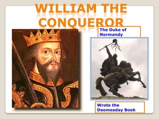 wILlIAM THE CONQUEROR The Duke of Normandy Wrote the Doomesday Book 
