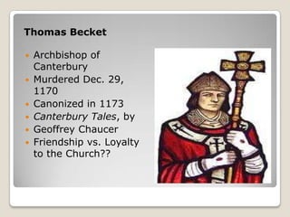 Thomas BecketArchbishop of CanterburyMurdered Dec. 29, 1170Canonized in 1173Canterbury Tales, byGeoffrey ChaucerFriendship vs. Loyalty to the Church??