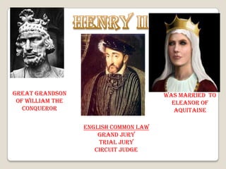 Henry IIGreat grandson of William the ConquerorWas Married  toEleanor of AquitaineENGLISH COMMON LAWGrand juryTrial juryCircuit Judge