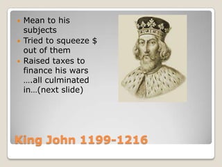 King John 1199-1216Mean to his subjectsTried to squeeze $ out of themRaised taxes to finance his wars ….all culminated in…(next slide)