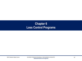 Chapter 6
Loss Control Programs
©2015 National Safety Council ACCIDENT PREVENTION MANUAL FOR BUSINESS & INDUSTRY
Administration & Programs
22
 
