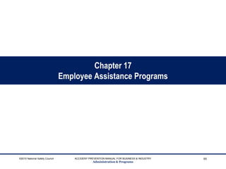 Chapter 17
Employee Assistance Programs
©2015 National Safety Council ACCIDENT PREVENTION MANUAL FOR BUSINESS & INDUSTRY
Administration & Programs
65
 