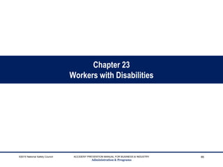Chapter 23
Workers with Disabilities
©2015 National Safety Council ACCIDENT PREVENTION MANUAL FOR BUSINESS & INDUSTRY
Administration & Programs
86
 