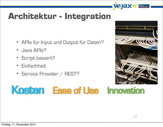 Architektur - Integration


           •   APIs für Input und Output für Daten?
           •   Java APIs?
           •   Script basiert?
           •   Einfachheit
           •   Service Provider / REST?
                                                      © gozdeo - sxc.hu




                                                                      47

Freitag, 11. November 2011
 