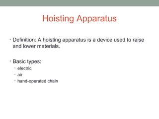 Hoisting Apparatus
• Definition: A hoisting apparatus is a device used to raise
and lower materials.
• Basic types:
• electric
• air
• hand-operated chain
 