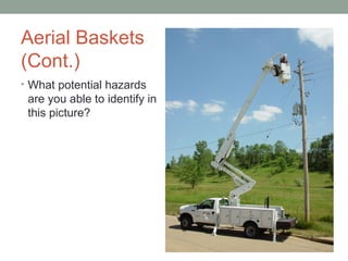 Aerial Baskets
(Cont.)
• What potential hazards
are you able to identify in
this picture?
 