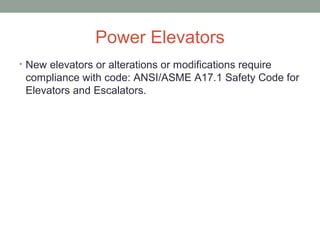 Power Elevators
• New elevators or alterations or modifications require
compliance with code: ANSI/ASME A17.1 Safety Code for
Elevators and Escalators.
 