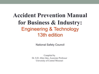 Accident Prevention Manual
for Business & Industry:
Engineering & Technology
13th edition
National Safety Council
Compiled by
Dr. S.D. Allen Iske, Associate Professor
University of Central Missouri
 