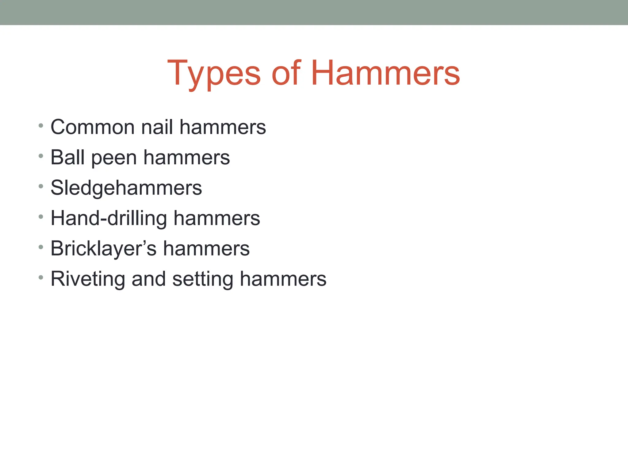 Types of Hammers
• Common nail hammers
• Ball peen hammers
• Sledgehammers
• Hand-drilling hammers
• Bricklayer’s hammers
• Riveting and setting hammers
 